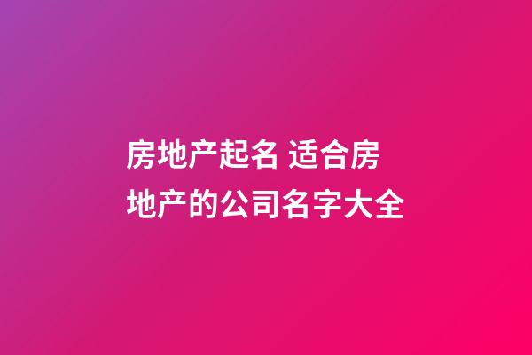 房地产起名 适合房地产的公司名字大全-第1张-公司起名-玄机派